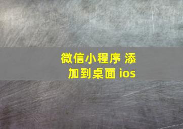 微信小程序 添加到桌面 ios